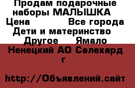 Продам подарочные наборы МАЛЫШКА › Цена ­ 3 500 - Все города Дети и материнство » Другое   . Ямало-Ненецкий АО,Салехард г.